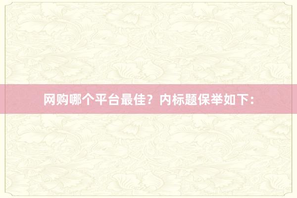 网购哪个平台最佳？内标题保举如下：