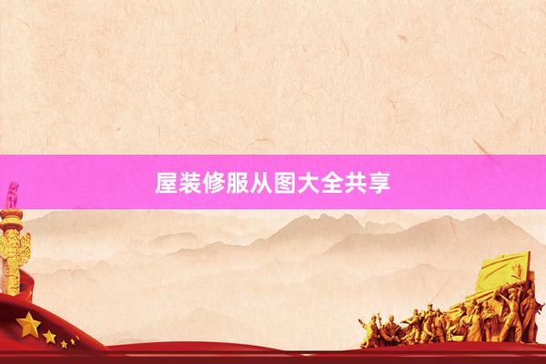 屋装修服从图大全共享