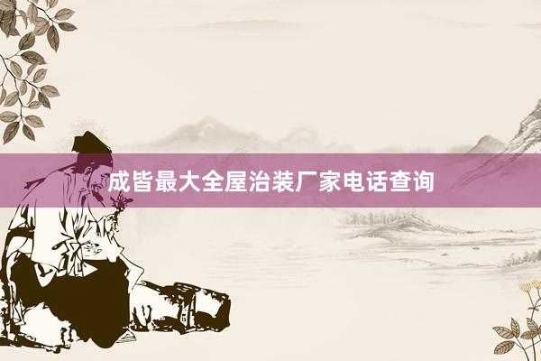 成皆最大全屋治装厂家电话查询