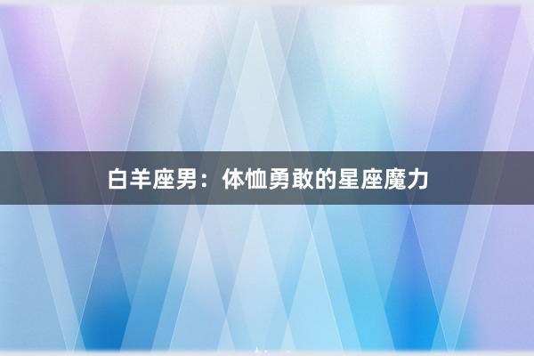 白羊座男：体恤勇敢的星座魔力