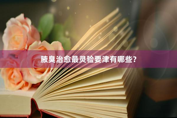腋臭治愈最灵验要津有哪些？