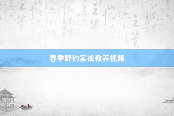 春季野钓实战教养视频