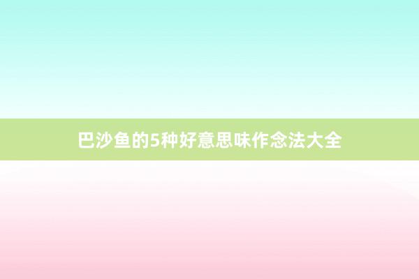 巴沙鱼的5种好意思味作念法大全
