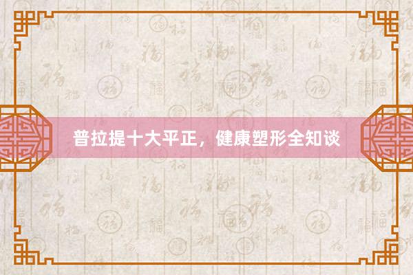 普拉提十大平正，健康塑形全知谈